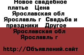 Новое свадебное платье › Цена ­ 10 000 - Ярославская обл., Ярославль г. Свадьба и праздники » Другое   . Ярославская обл.,Ярославль г.